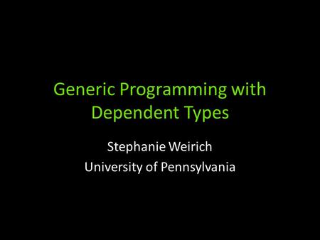 Generic Programming with Dependent Types Stephanie Weirich University of Pennsylvania.