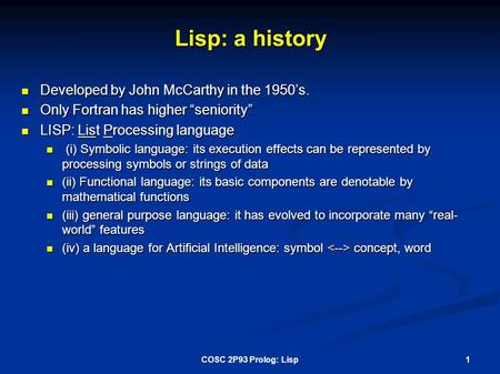 Lisp: a history Developed by John McCarthy in the 1950’s. Developed by John McCarthy in the 1950’s. Only Fortran has higher “seniority” Only Fortran has.