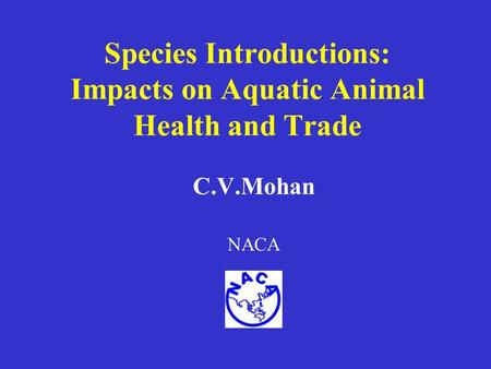 Species Introductions: Impacts on Aquatic Animal Health and Trade C.V.Mohan NACA.