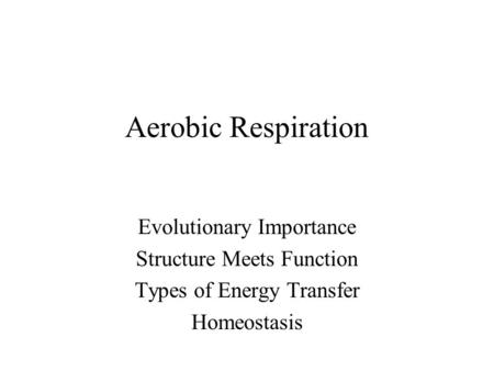 Aerobic Respiration Evolutionary Importance Structure Meets Function Types of Energy Transfer Homeostasis.