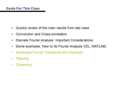 Goals For This Class Quickly review of the main results from last class Convolution and Cross-correlation Discrete Fourier Analysis: Important Considerations.