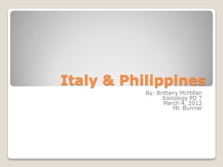 Italy & Philippines By: Brittany McMillan Sociology PD 7 March 4, 2012 Mr. Bunner.