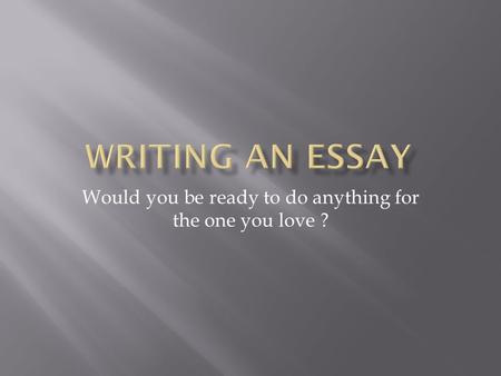 Would you be ready to do anything for the one you love ?