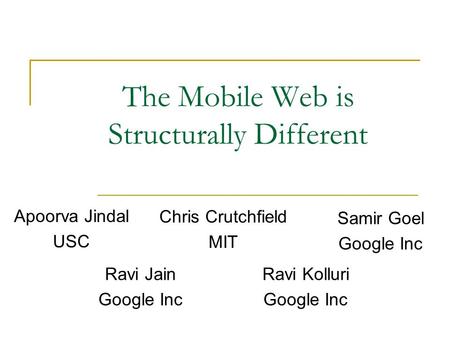 The Mobile Web is Structurally Different Apoorva Jindal USC Chris Crutchfield MIT Samir Goel Google Inc Ravi Jain Google Inc Ravi Kolluri Google Inc.