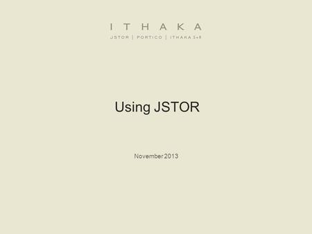 Using JSTOR November 2013. 1.What is JSTOR?JSTOR 2.JSTOR demonstration −Searching JSTOR −Format of the journal content −Using a MyJSTOR account to organize.