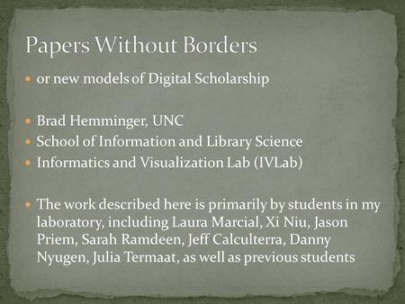 Or new models of Digital Scholarship Brad Hemminger, UNC School of Information and Library Science Informatics and Visualization Lab (IVLab) The work described.