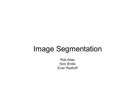 Image Segmentation Rob Atlas Nick Bridle Evan Radkoff.