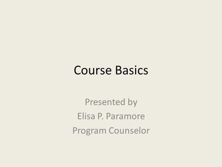 Course Basics Presented by Elisa P. Paramore Program Counselor.