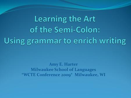 Amy E. Harter Milwaukee School of Languages *WCTE Conference 2009* Milwaukee, WI.