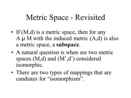 Metric Space - Revisited If (M,d) is a metric space, then for any A µ M with the induced metric (A,d) is also a metric space, a subspace. A natural question.