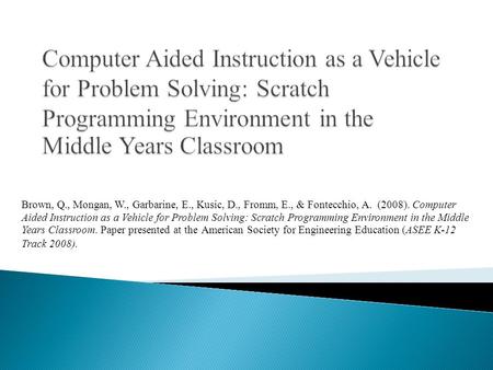 Brown, Q., Mongan, W., Garbarine, E., Kusic, D., Fromm, E., & Fontecchio, A. (2008). Computer Aided Instruction as a Vehicle for Problem Solving: Scratch.