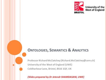 O NTOLOGIES, S EMANTICS & A NALYTICS Professor Richard McClatchey University of the West of England (UWE) Coldharbour Lane,