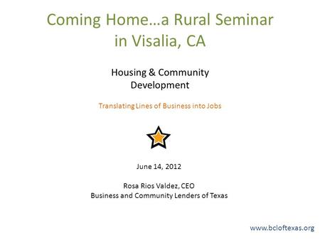 Coming Home…a Rural Seminar in Visalia, CA Housing & Community Development Translating Lines of Business into Jobs June 14, 2012 Rosa Rios Valdez, CEO.