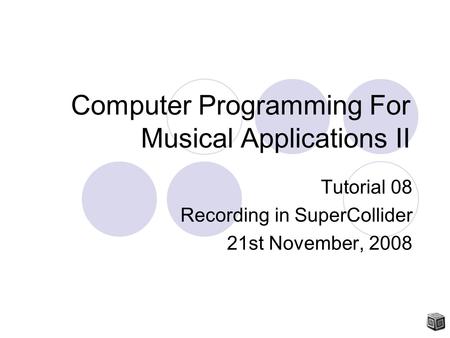 Computer Programming For Musical Applications II Tutorial 08 Recording in SuperCollider 21st November, 2008.