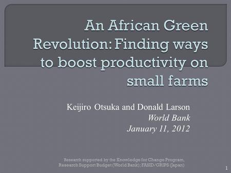 Keijiro Otsuka and Donald Larson World Bank January 11, 2012 1 Research supported by the Knowledge for Change Program, Research Support Budget (World Bank);