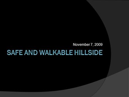 November 7, 2009. Overview  Introduce Leading Partners  About Safe and Walkable Hillside  What makes a neighborhood safe and “walkable?” Problems Solutions.