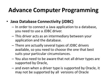 Advance Computer Programming Java Database Connectivity (JDBC) – In order to connect a Java application to a database, you need to use a JDBC driver. –