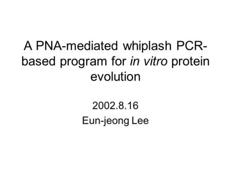 A PNA-mediated whiplash PCR- based program for in vitro protein evolution 2002.8.16 Eun-jeong Lee.