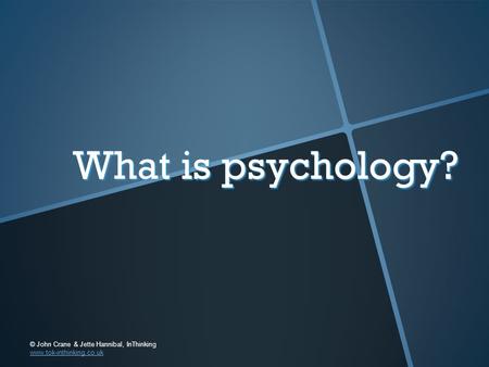 What is psychology? © John Crane & Jette Hannibal, InThinking www.tok-inthinking.co.uk © John Crane & Jette Hannibal, InThinking www.tok-inthinking.co.uk.