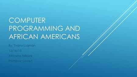 COMPUTER PROGRAMMING AND AFRICAN AMERICANS By: Tivany Luqman 12/16/13 Africana folklore Professor Covert.