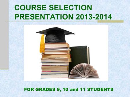 COURSE SELECTION PRESENTATION 2013-2014 FOR GRADES 9, 10 and 11 STUDENTS.