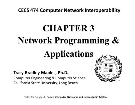 CECS 474 Computer Network Interoperability Notes for Douglas E. Comer, Computer Networks and Internets (5 th Edition) Tracy Bradley Maples, Ph.D. Computer.