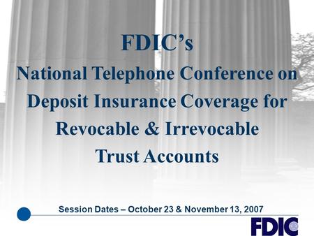 FDIC’s National Telephone Conference on Deposit Insurance Coverage for Revocable & Irrevocable Trust Accounts Session Dates – October 23 & November 13,