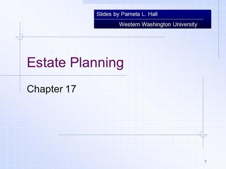 Slides by Pamela L. Hall Western Washington University 1 Estate Planning Chapter 17.