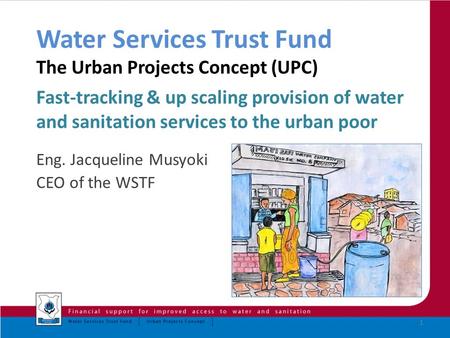 Water Services Trust Fund The Urban Projects Concept (UPC) Fast-tracking & up scaling provision of water and sanitation services to the urban poor Eng.