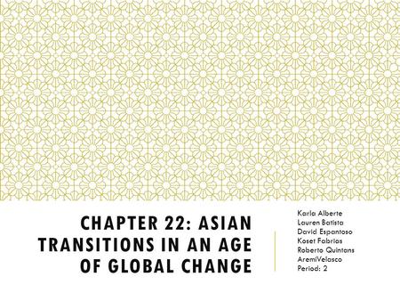 CHAPTER 22: ASIAN TRANSITIONS IN AN AGE OF GLOBAL CHANGE Karla Alberte Lauren Batista David Espantoso Koset Fabrias Roberto Quintans AremiVelasco Period: