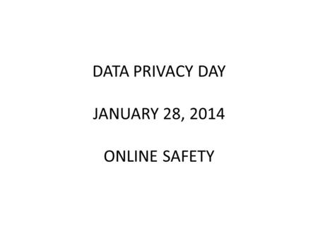 DATA PRIVACY DAY JANUARY 28, 2014 ONLINE SAFETY. From January newsletter – Tips and Tricks https://www.badwarebusters.org/ Get help on how to identify,