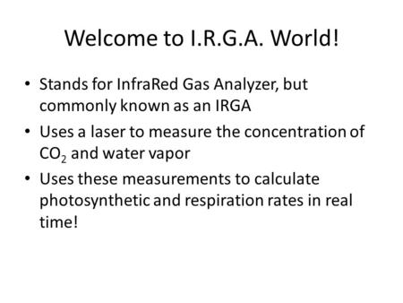 Welcome to I.R.G.A. World! Stands for InfraRed Gas Analyzer, but commonly known as an IRGA Uses a laser to measure the concentration of CO 2 and water.