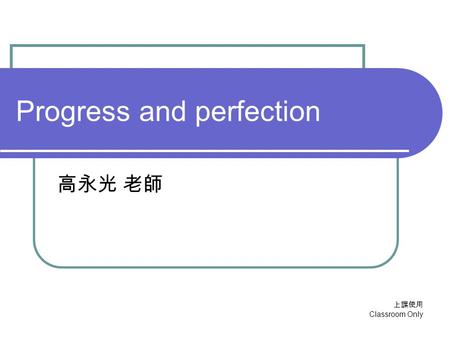 上課使用 Classroom Only Progress and perfection 高永光 老師.