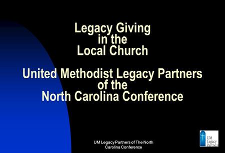 UM Legacy Partners of The North Carolina Conference 1 Legacy Giving in the Local Church United Methodist Legacy Partners of the North Carolina Conference.