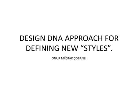 DESIGN DNA APPROACH FOR DEFINING NEW “STYLES”. ONUR MÜŞTAK ÇOBANLI.