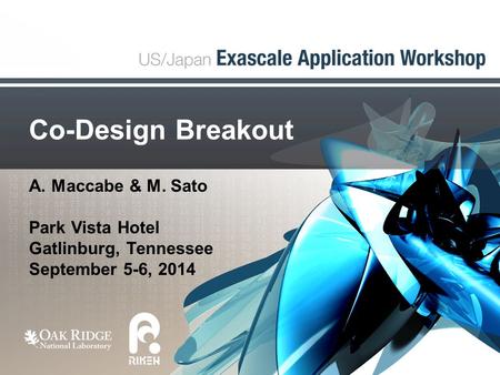 Co-Design Breakout A. Maccabe & M. Sato Park Vista Hotel Gatlinburg, Tennessee September 5-6, 2014.