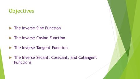 Objectives ► The Inverse Sine Function ► The Inverse Cosine Function ► The Inverse Tangent Function ► The Inverse Secant, Cosecant, and Cotangent Functions.