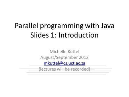 Parallel programming with Java Slides 1: Introduction Michelle Kuttel August/September 2012 (lectures will be recorded)