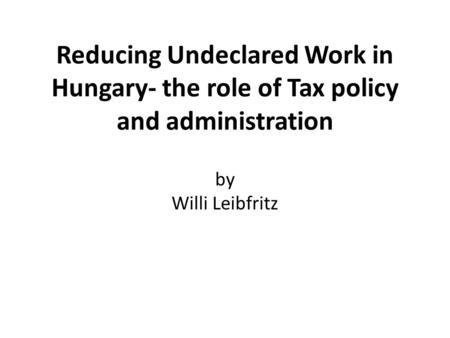 Reducing Undeclared Work in Hungary- the role of Tax policy and administration by Willi Leibfritz.