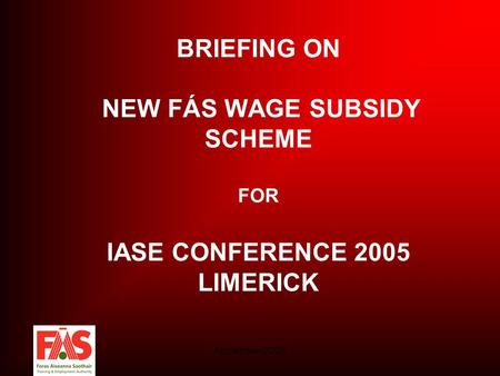 November 2005 BRIEFING ON NEW FÁS WAGE SUBSIDY SCHEME FOR IASE CONFERENCE 2005 LIMERICK.