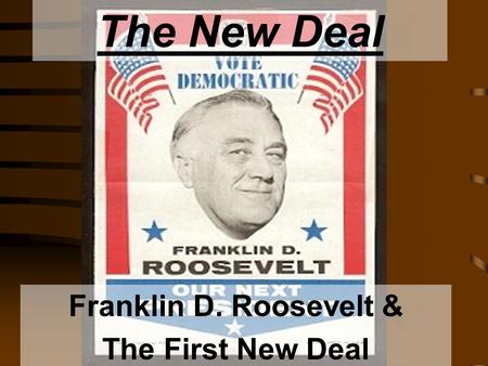 The New Deal Franklin D. Roosevelt & The First New Deal.