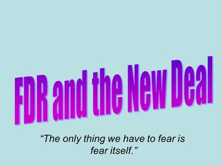 “The only thing we have to fear is fear itself.”.