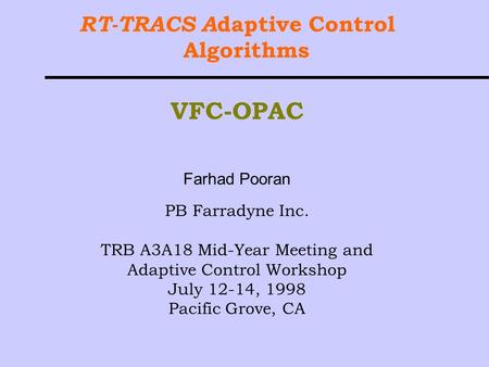 RT-TRACS A daptive Control Algorithms VFC-OPAC Farhad Pooran PB Farradyne Inc. TRB A3A18 Mid-Year Meeting and Adaptive Control Workshop July 12-14, 1998.