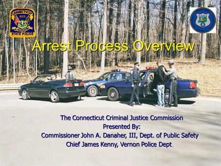 Arrest Process Overview The Connecticut Criminal Justice Commission The Connecticut Criminal Justice Commission Presented By: Presented By: Commissioner.