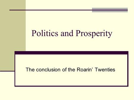 Politics and Prosperity The conclusion of the Roarin’ Twenties.