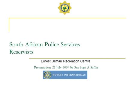 South African Police Services Reservists Presentation 21 July 2007 by Snr Supt A Saffer Ernest Ullman Recreation Centre.