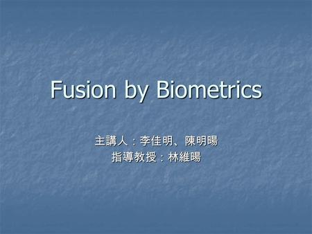 Fusion by Biometrics 主講人：李佳明、陳明暘 指導教授：林維暘. Outline Introduction Introduction Biometric system Biometric system Feature extraction Feature extraction The.