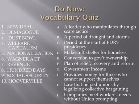 1. NEW DEAL 2. DEMAGOGUE 3. DUST BOWL 4. WELFARE CAPITALISM 5. NATIONALIZATION 6. WAGNER ACT 7. REVENUE 8. HUNDRED DAYS 9. SOCIAL SECURITY 10. HOOVERVILLE.