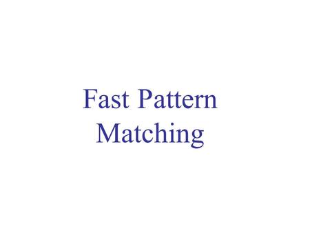 Fast Pattern Matching. Fast Pattern Matching: Presentation Plan Pattern Matching: Definitions Classic Pattern Matching Algorithms Fast pattern matching.