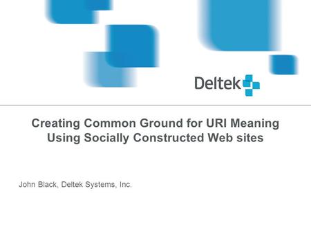 Creating Common Ground for URI Meaning Using Socially Constructed Web sites John Black, Deltek Systems, Inc.